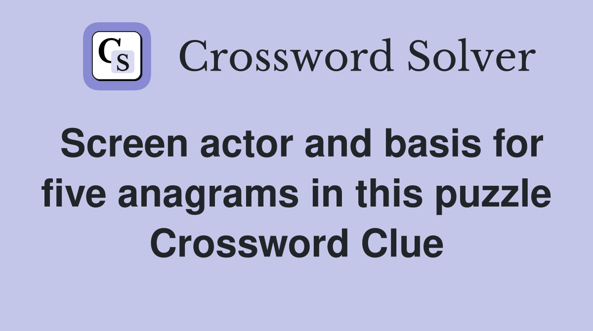 Screen actor and basis for five anagrams in this puzzle Crossword Clue