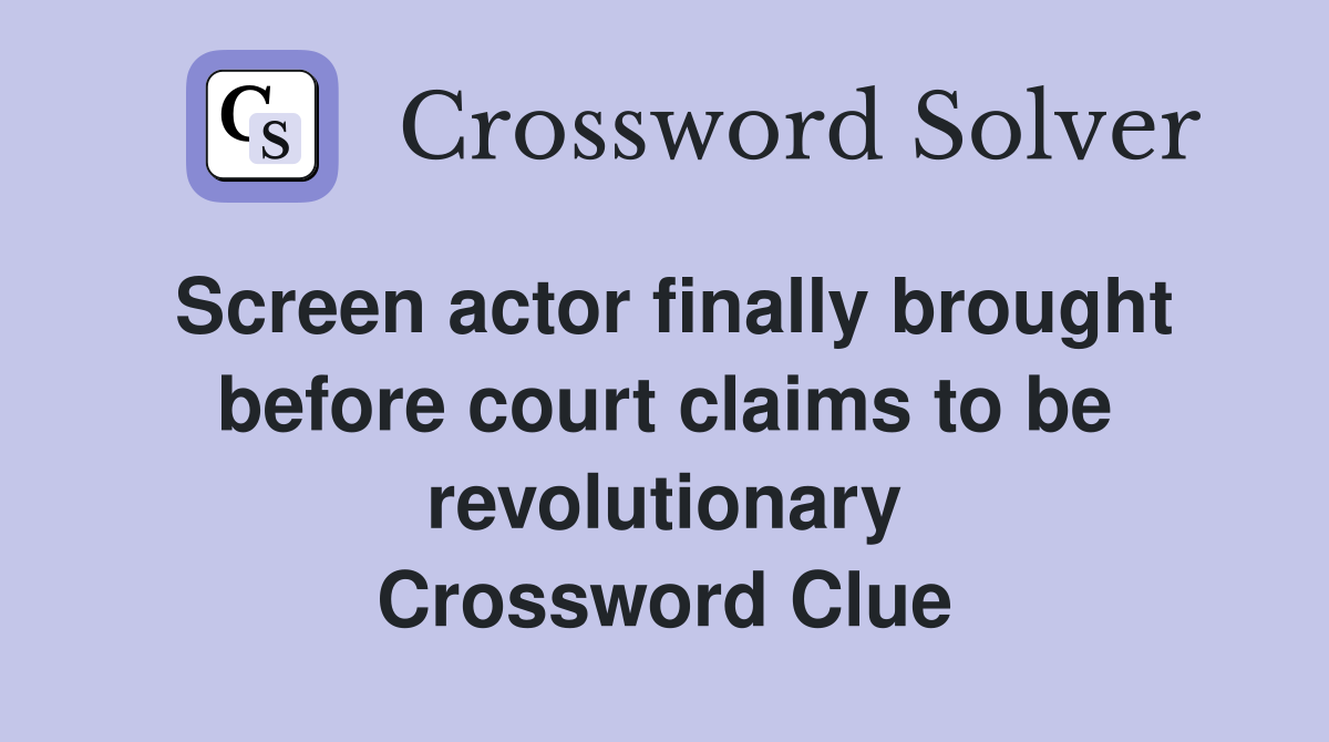 Screen actor finally brought before court claims to be revolutionary Crossword Clue