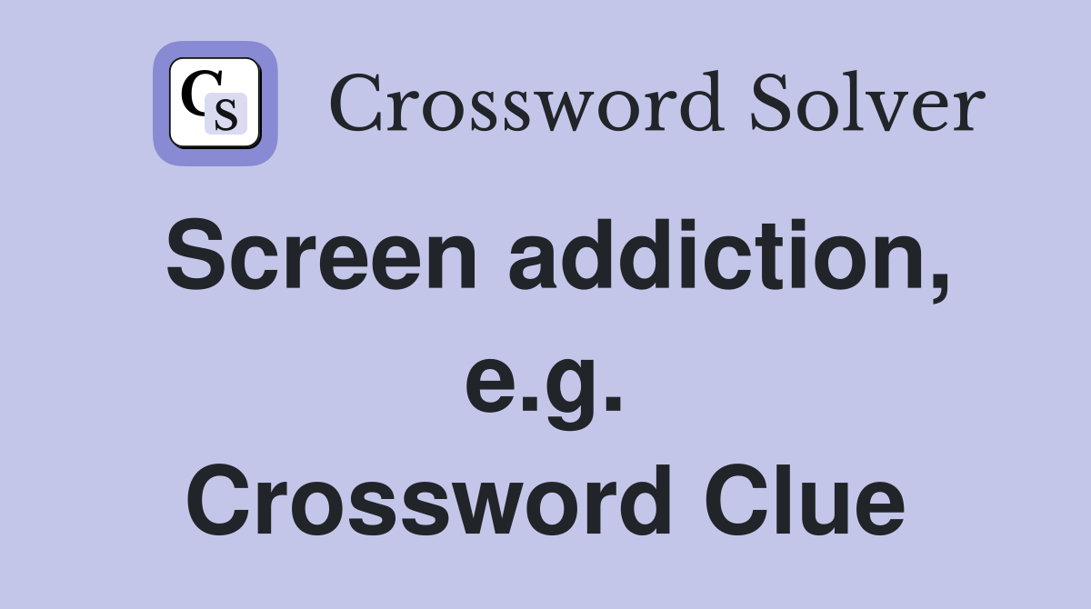 Screen addiction, e.g. Crossword Clue