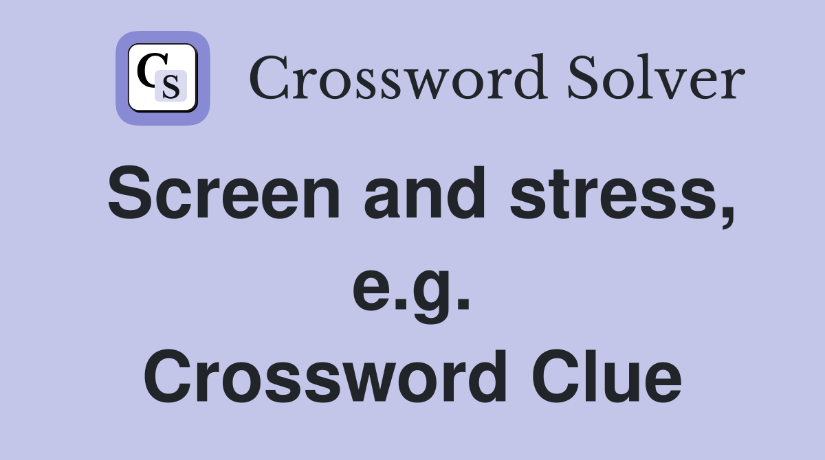 Screen and stress, e.g. Crossword Clue