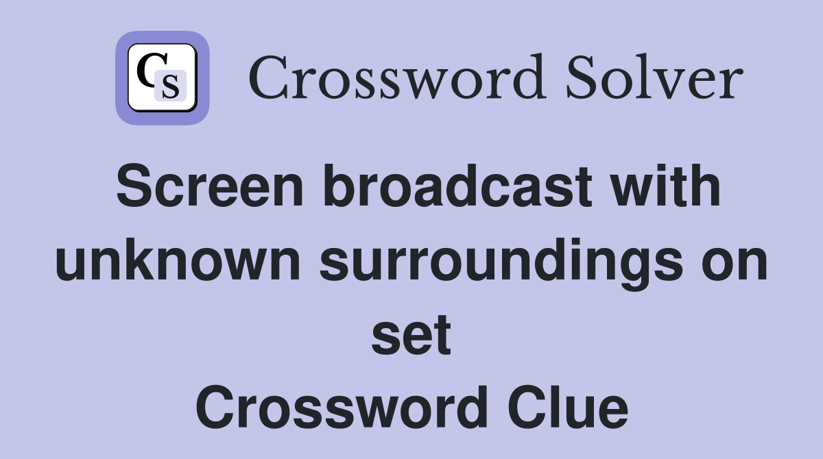 Screen broadcast with unknown surroundings on set Crossword Clue