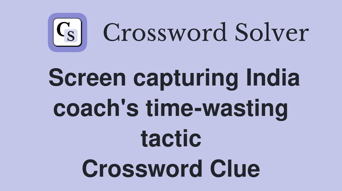 Screen capturing India coach's time-wasting tactic Crossword Clue