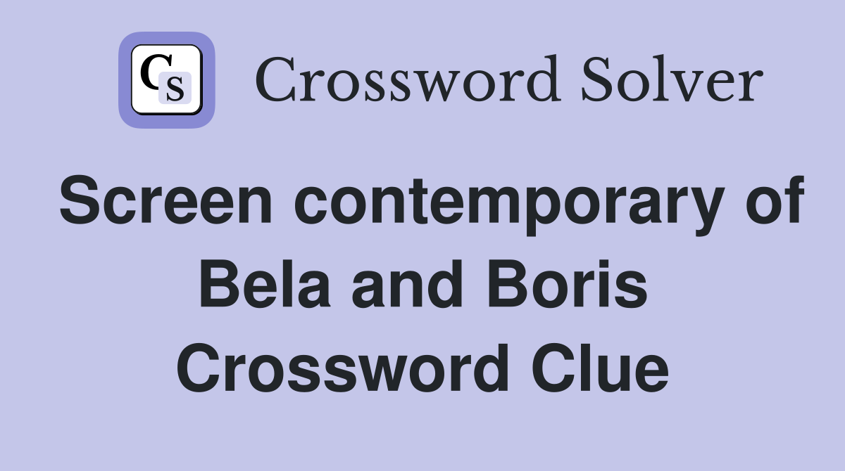 Screen contemporary of Bela and Boris Crossword Clue