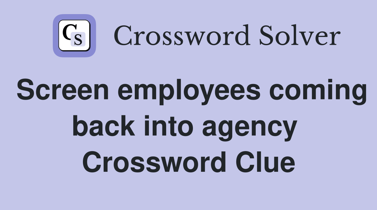 Screen employees coming back into agency  Crossword Clue