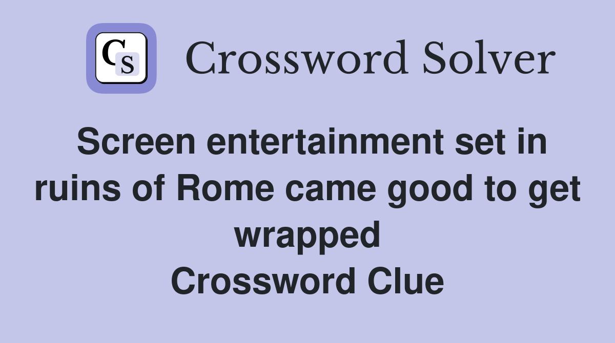 Screen entertainment set in ruins of Rome came good to get wrapped Crossword Clue