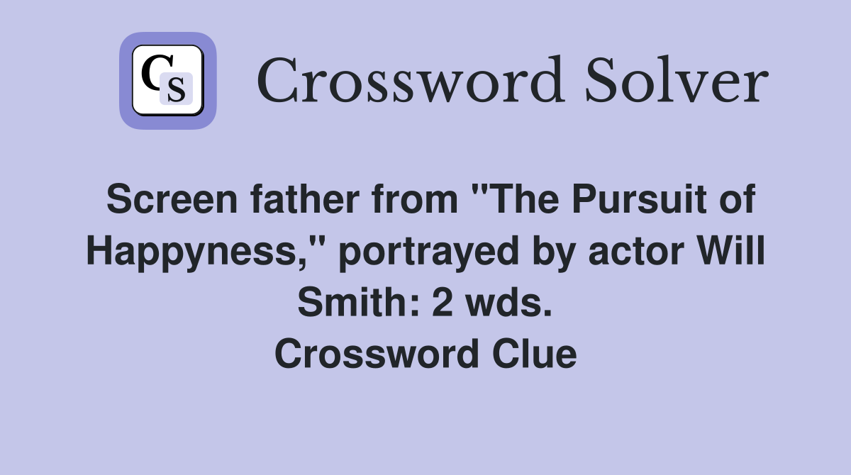 Screen father from "The Pursuit of Happyness," portrayed by actor Will Smith: 2 wds. Crossword Clue