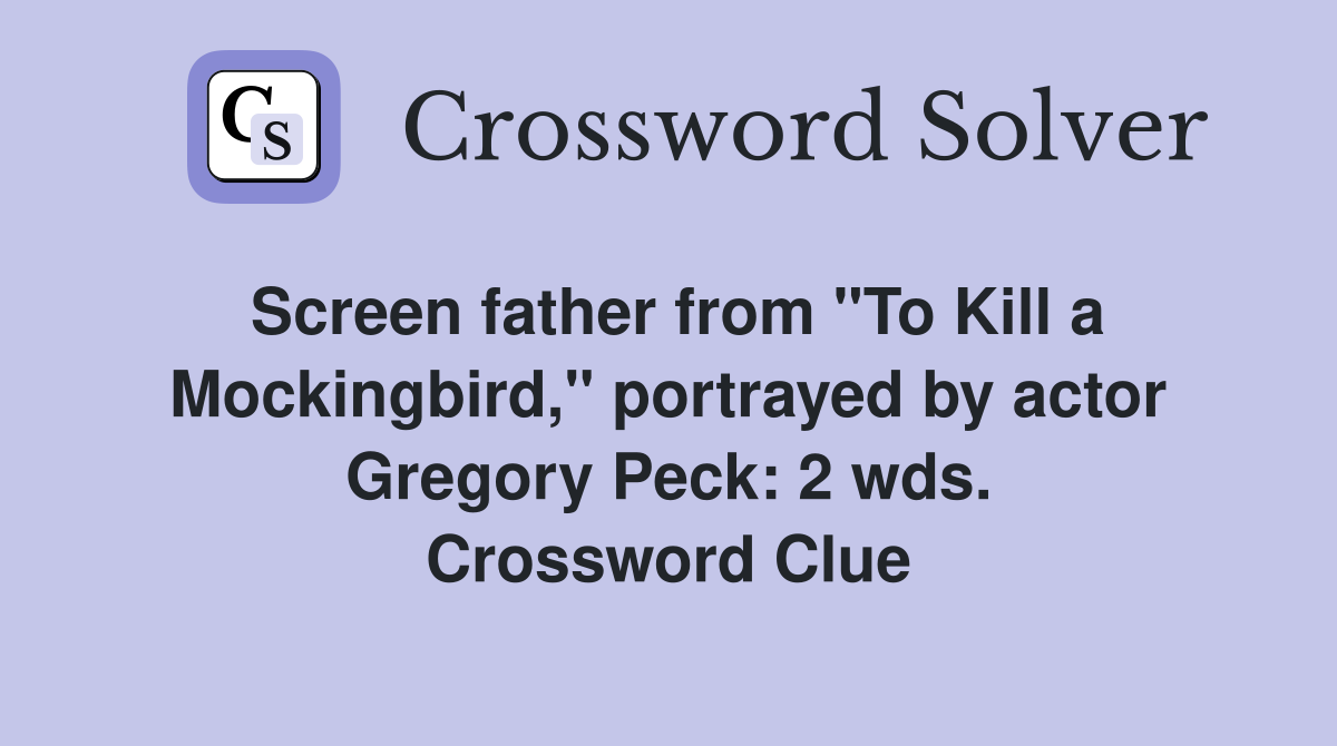 Screen father from "To Kill a Mockingbird," portrayed by actor Gregory Peck: 2 wds. Crossword Clue