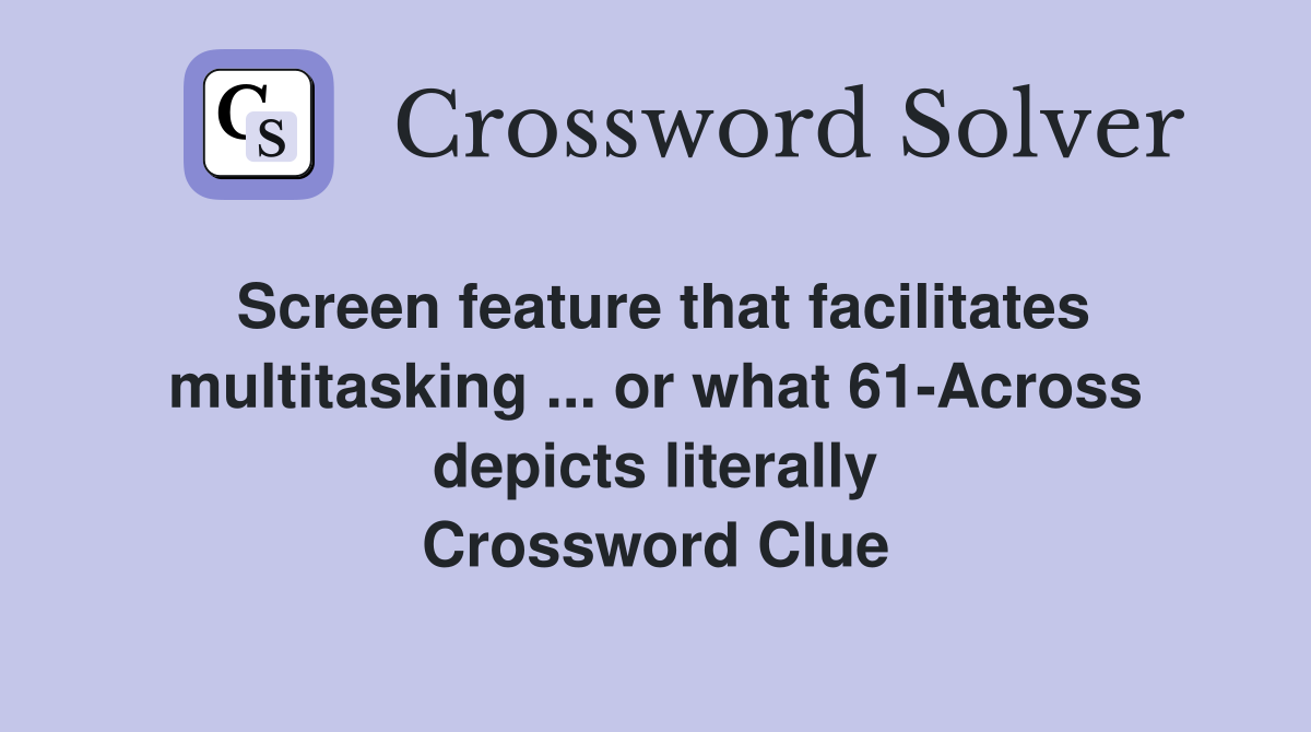 Screen feature that facilitates multitasking ... or what 61-Across depicts literally Crossword Clue