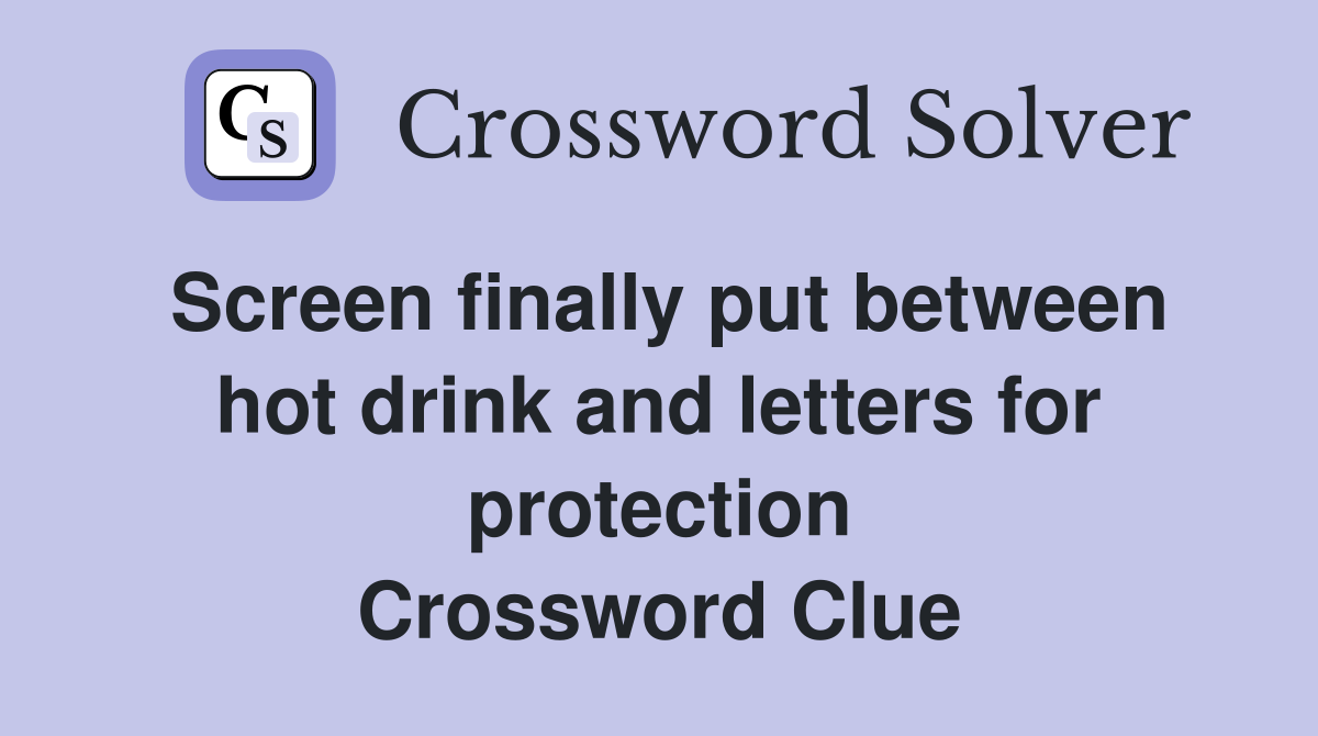 Screen finally put between hot drink and letters for protection Crossword Clue