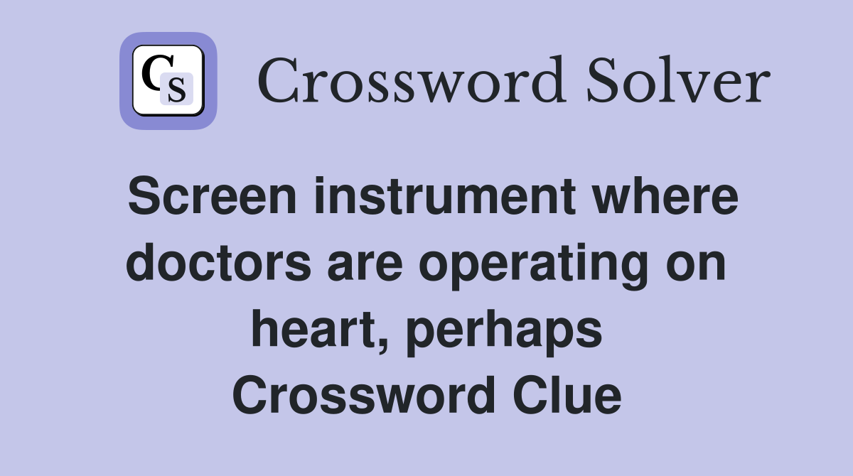 Screen instrument where doctors are operating on heart, perhaps Crossword Clue