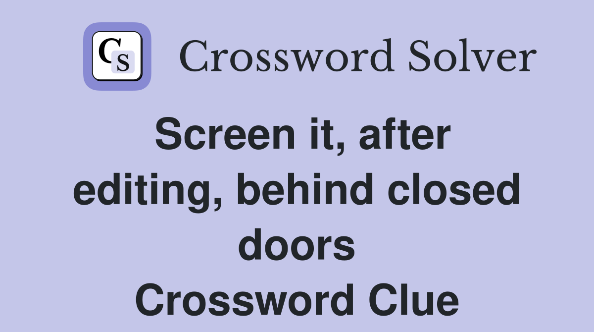 Screen it, after editing, behind closed doors Crossword Clue