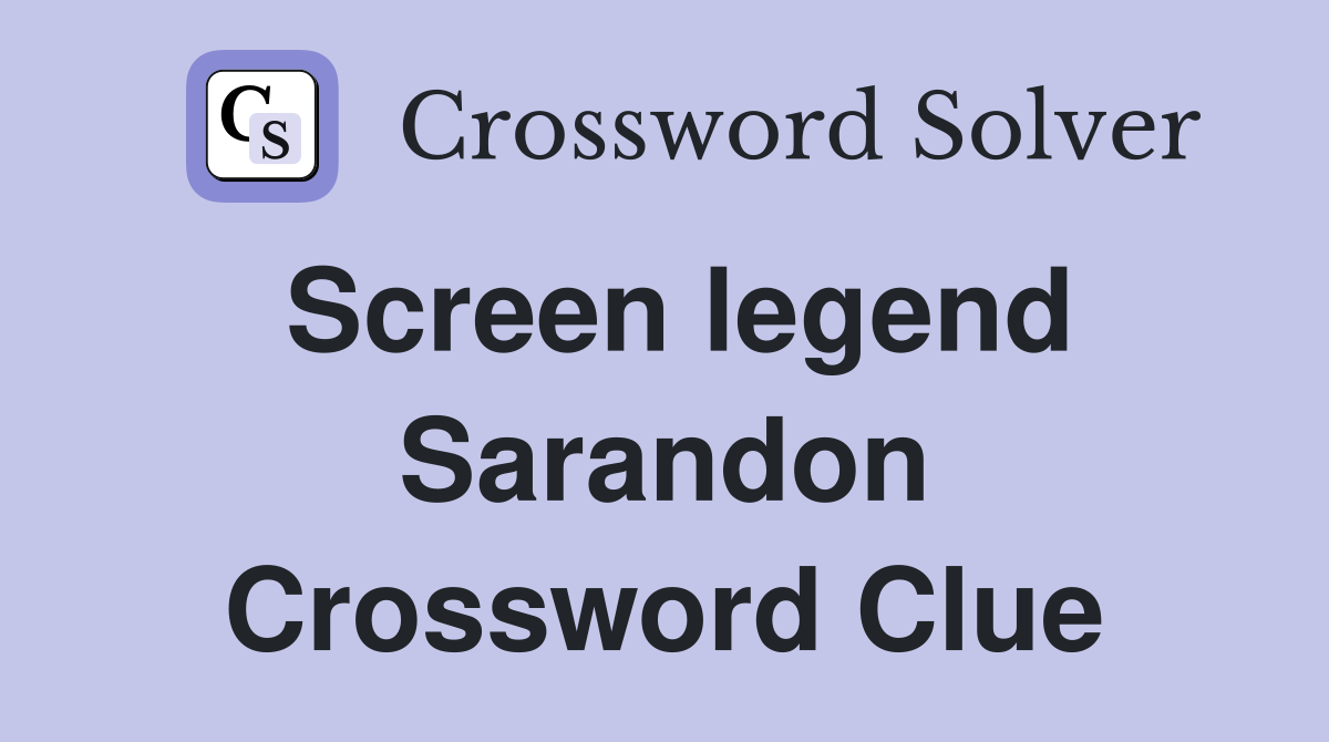 Screen legend Sarandon Crossword Clue