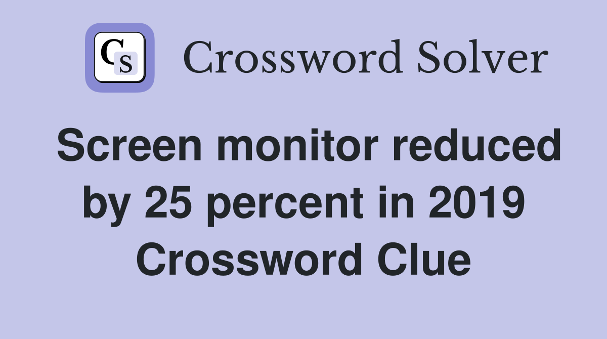 Screen monitor reduced by 25 percent in 2019 Crossword Clue