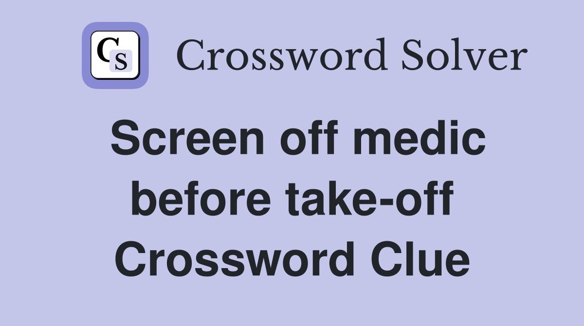 Screen off medic before take-off Crossword Clue