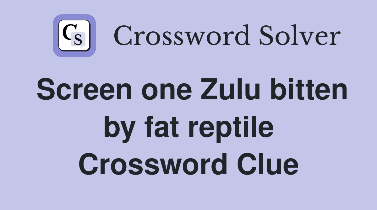 Screen one Zulu bitten by fat reptile Crossword Clue