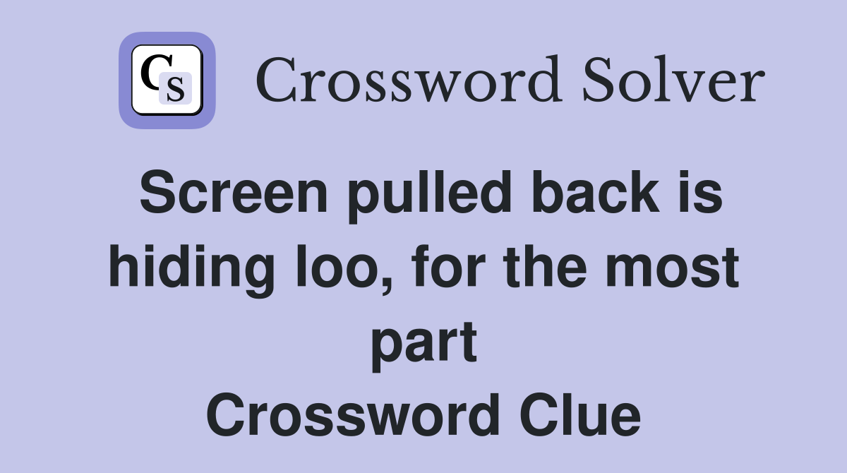 Screen pulled back is hiding loo, for the most part Crossword Clue