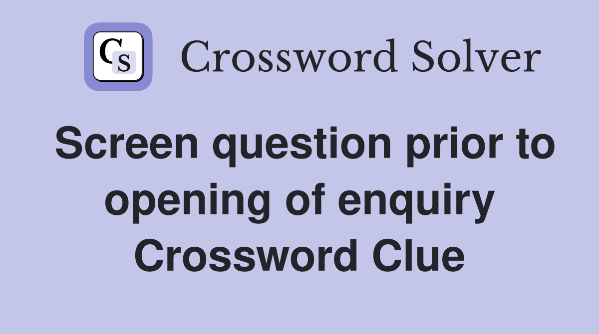 Screen question prior to opening of enquiry Crossword Clue