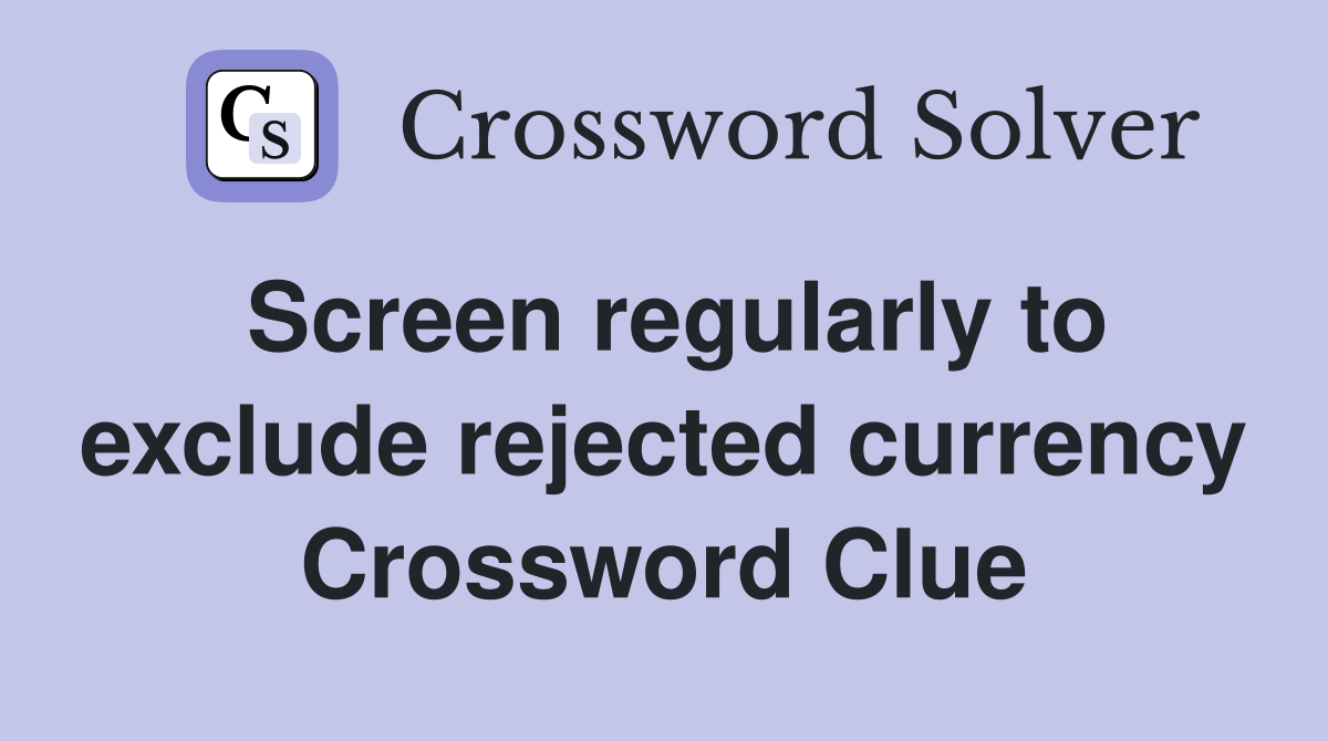 Screen regularly to exclude rejected currency Crossword Clue