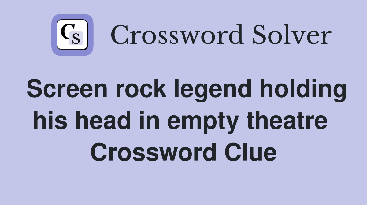 Screen rock legend holding his head in empty theatre  Crossword Clue