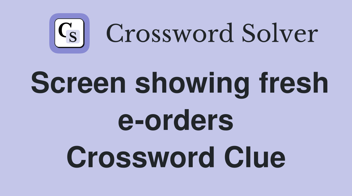Screen showing fresh e-orders Crossword Clue