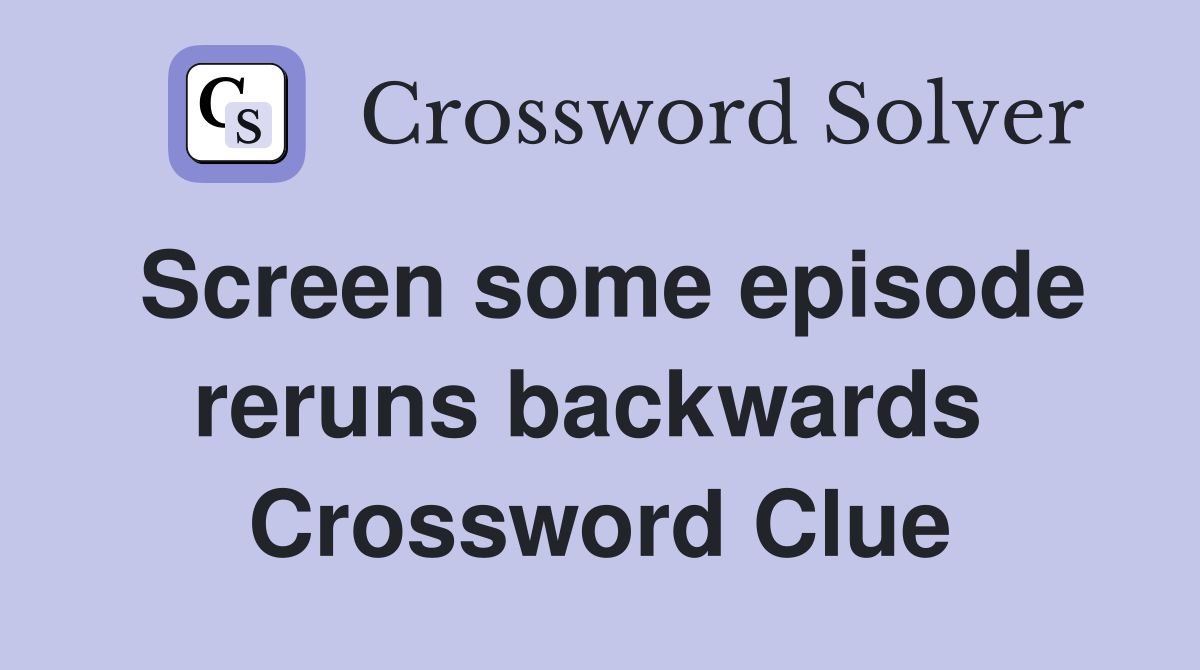 Screen some episode reruns backwards  Crossword Clue