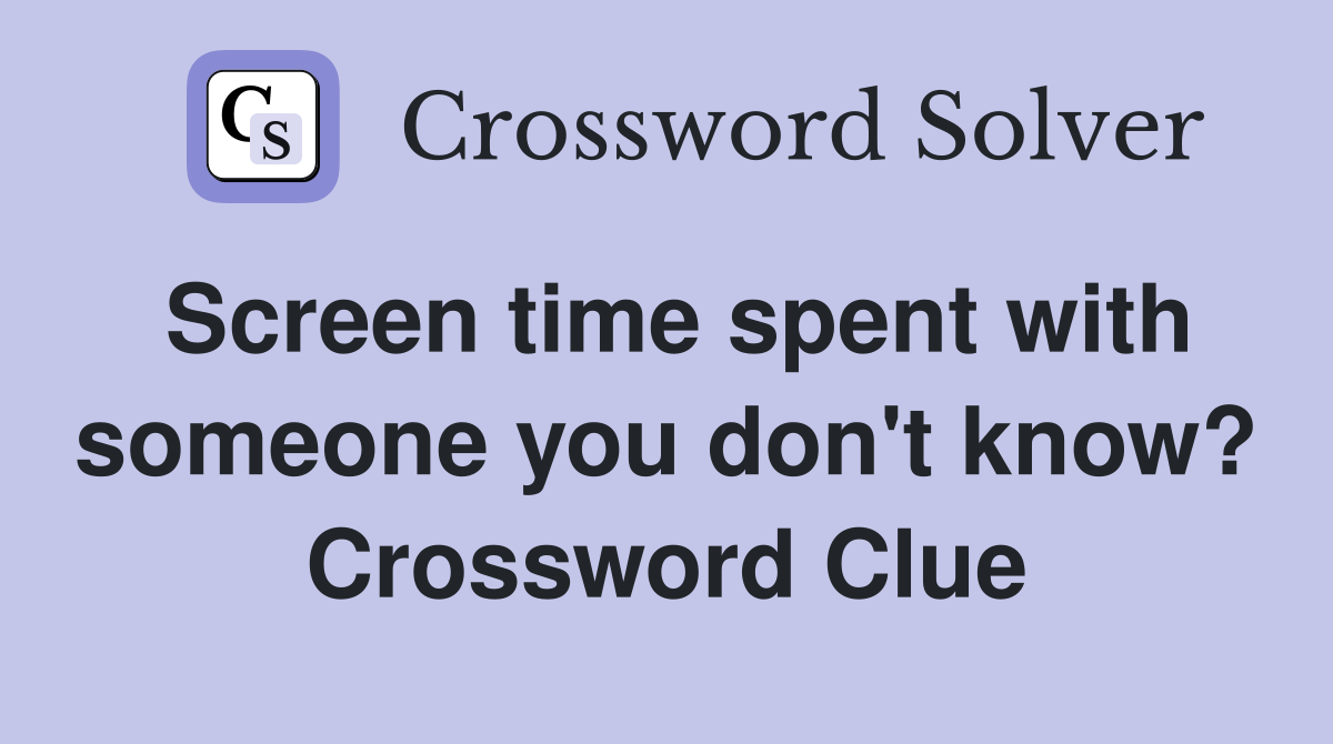 Screen time spent with someone you don't know? Crossword Clue