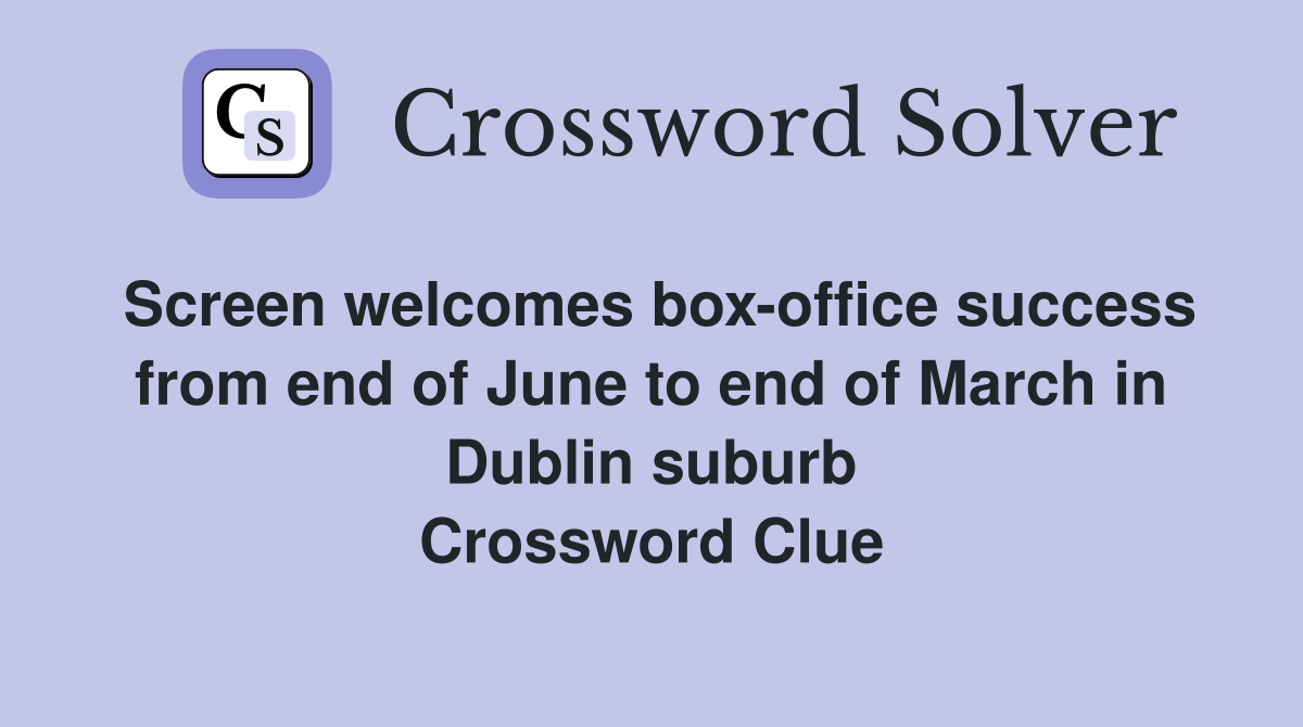 Screen welcomes box-office success from end of June to end of March in Dublin suburb Crossword Clue