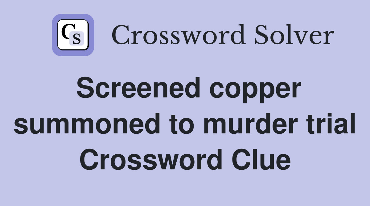 Screened copper summoned to murder trial Crossword Clue