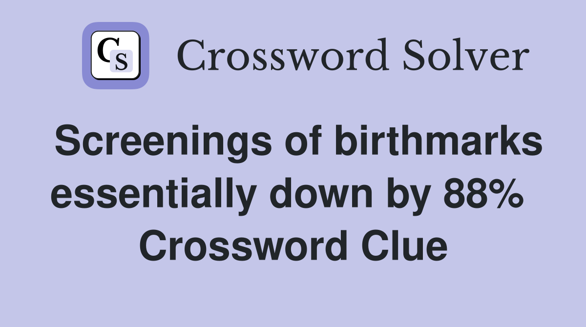 Screenings of birthmarks essentially down by 88%  Crossword Clue
