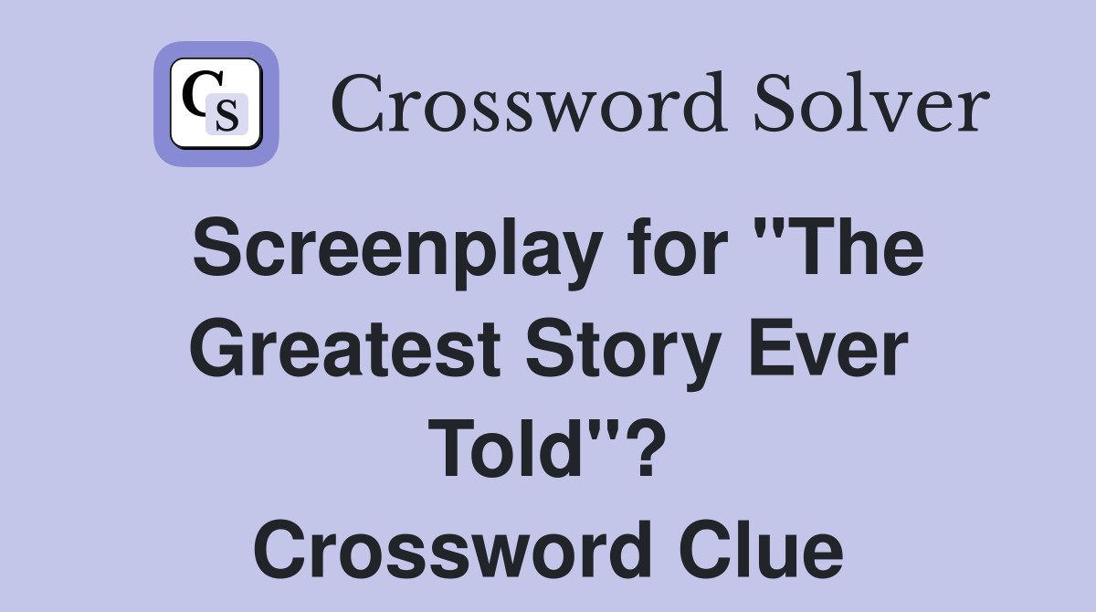 Screenplay for "The Greatest Story Ever Told"? Crossword Clue