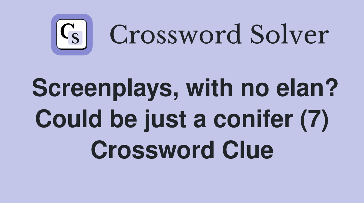 Screenplays, with no elan? Could be just a conifer (7) Crossword Clue