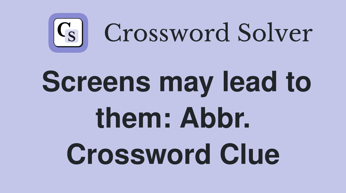 Screens may lead to them: Abbr. Crossword Clue