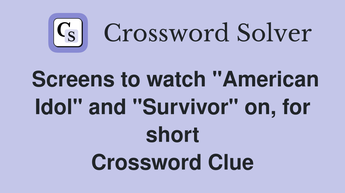 Screens to watch "American Idol" and "Survivor" on, for short Crossword Clue