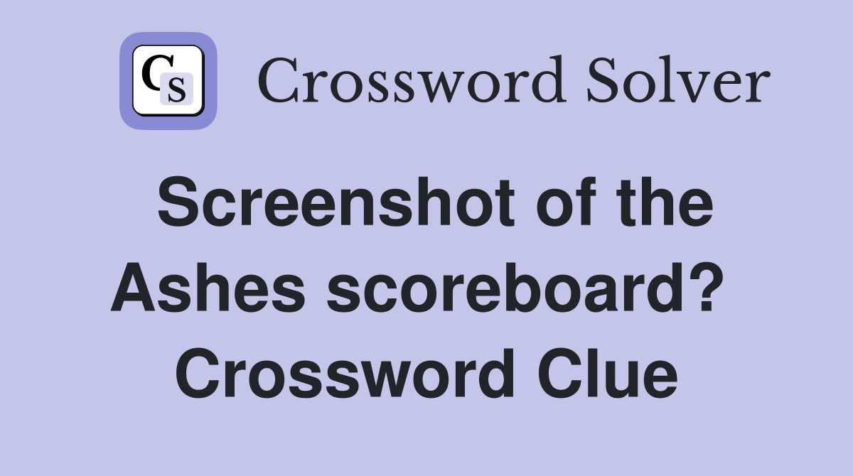 Screenshot of the Ashes scoreboard?  Crossword Clue