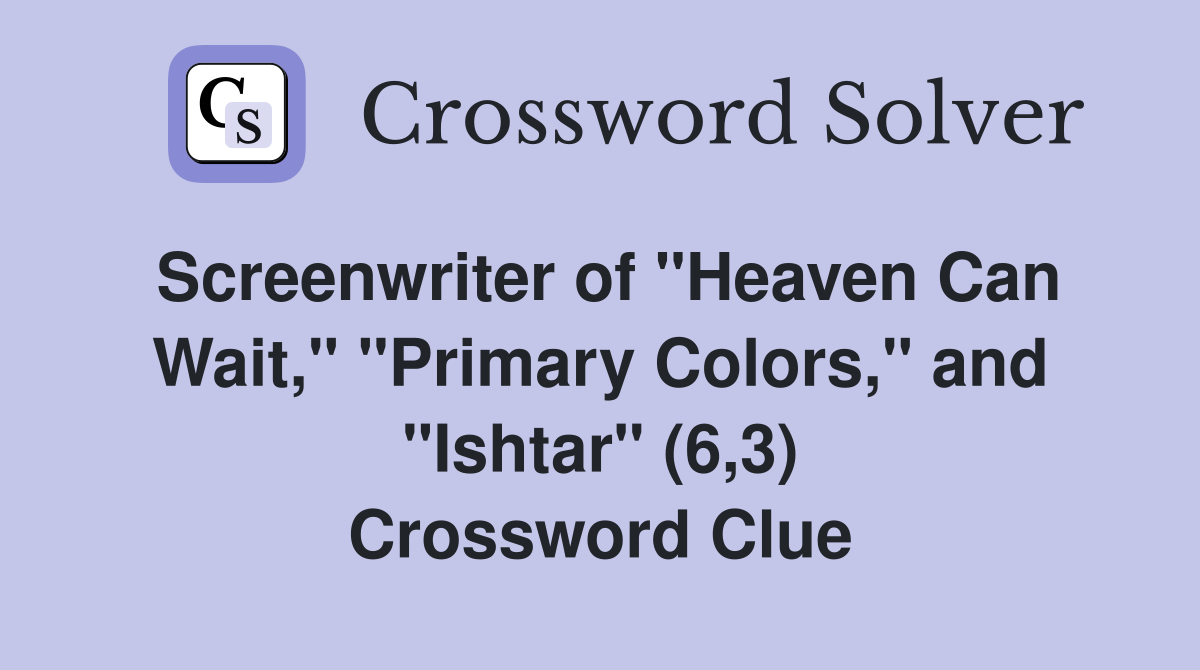 Screenwriter of "Heaven Can Wait," "Primary Colors," and "Ishtar" (6,3) Crossword Clue