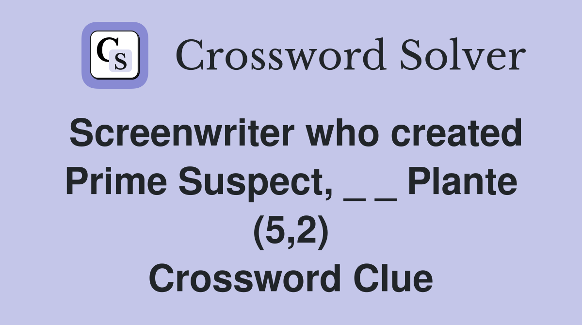 Screenwriter who created Prime Suspect, _ _ Plante (5,2) Crossword Clue