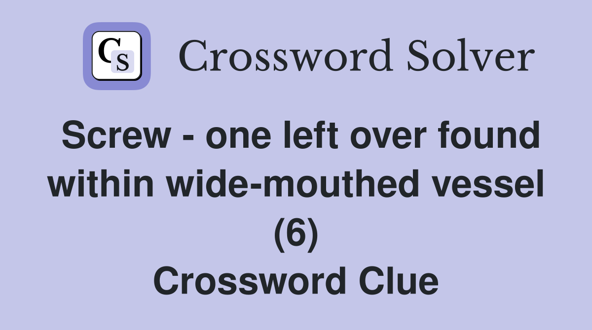 Screw - one left over found within wide-mouthed vessel (6) Crossword Clue