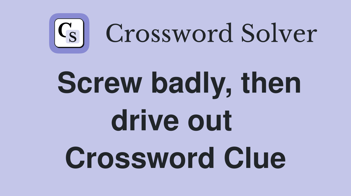 Screw badly, then drive out  Crossword Clue