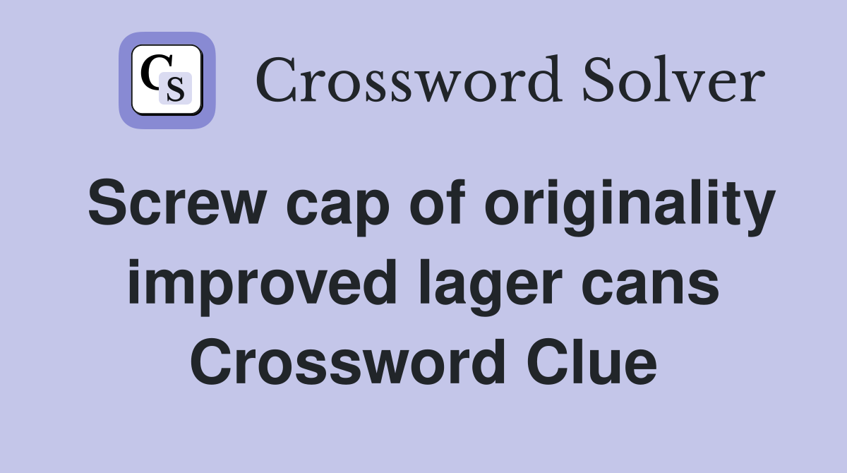 Screw cap of originality improved lager cans Crossword Clue