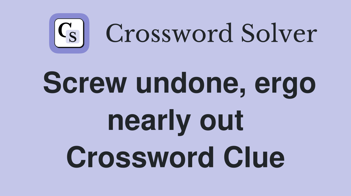 Screw undone, ergo nearly out Crossword Clue