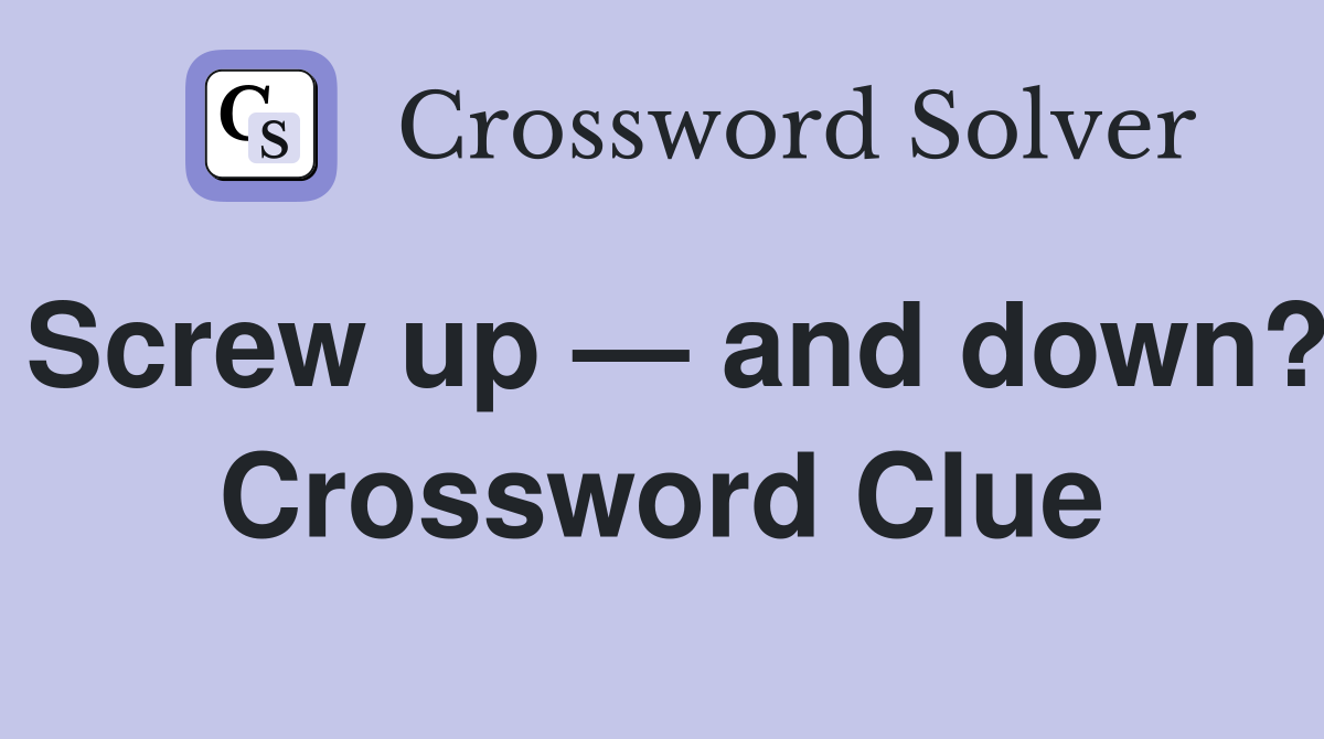 Screw up — and down? Crossword Clue