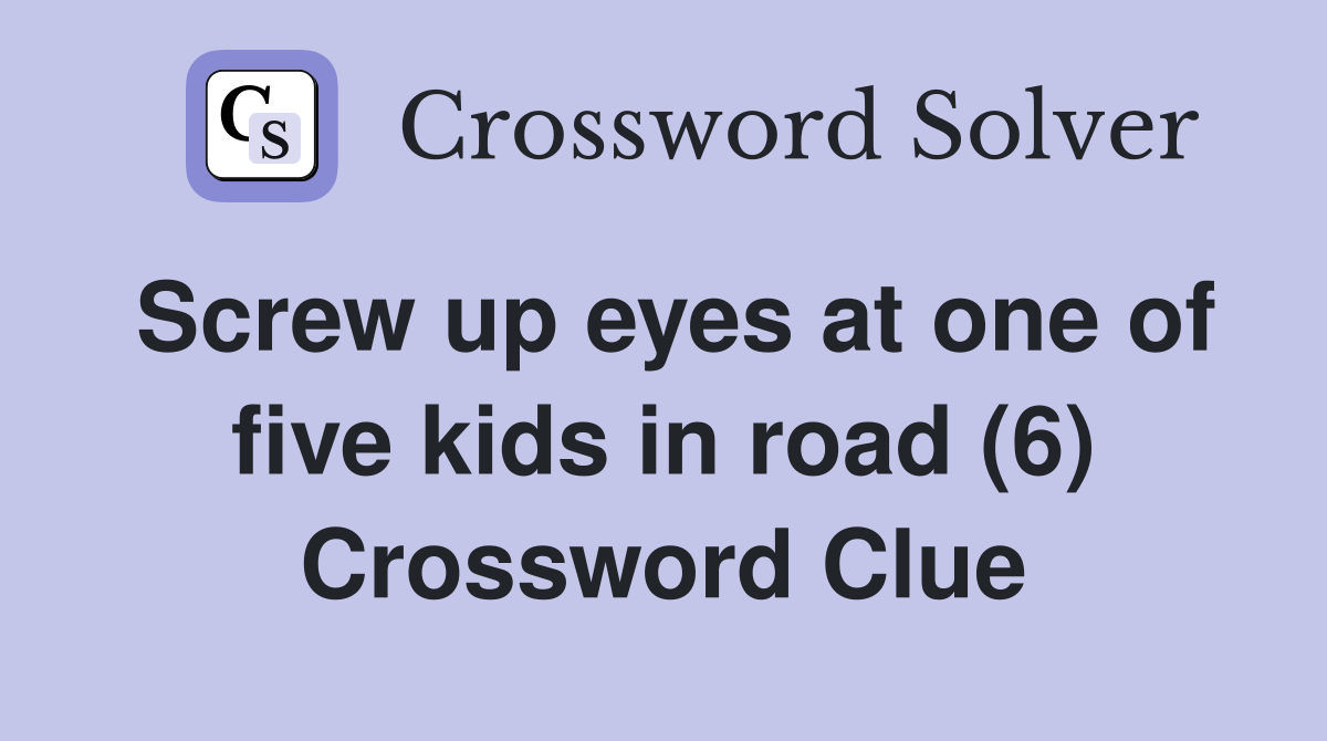 Screw up eyes at one of five kids in road (6) Crossword Clue