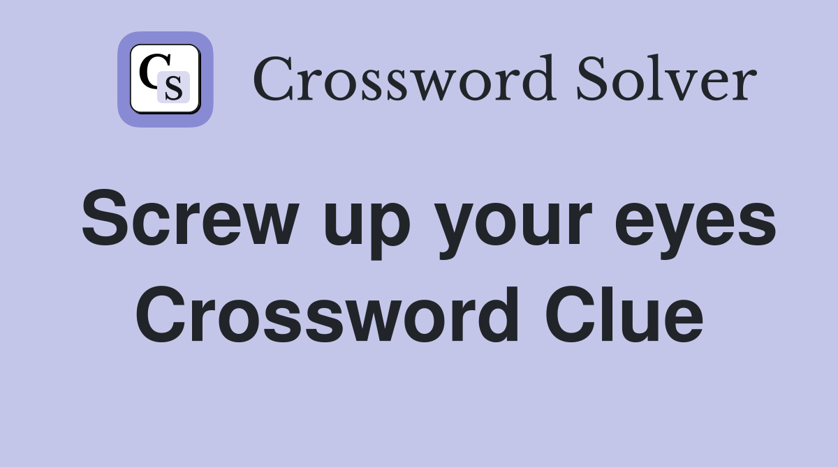 Screw up your eyes Crossword Clue