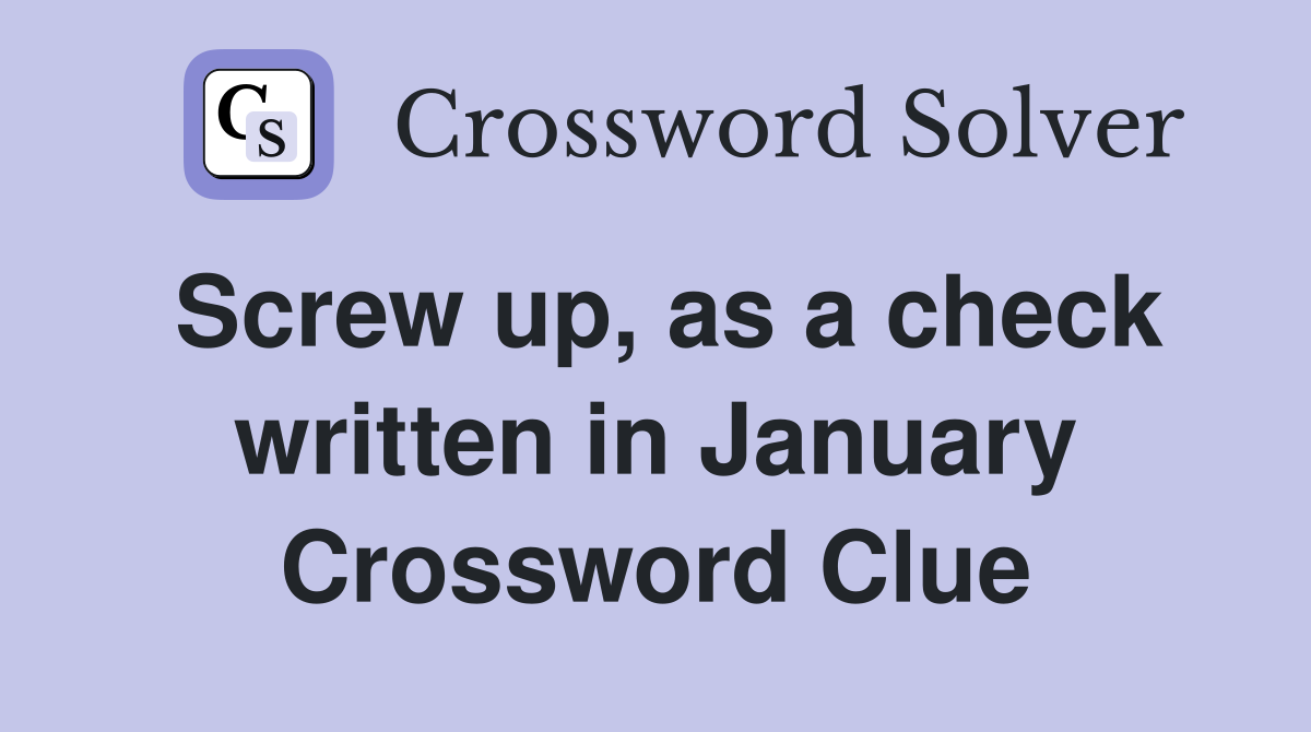 Screw up, as a check written in January Crossword Clue