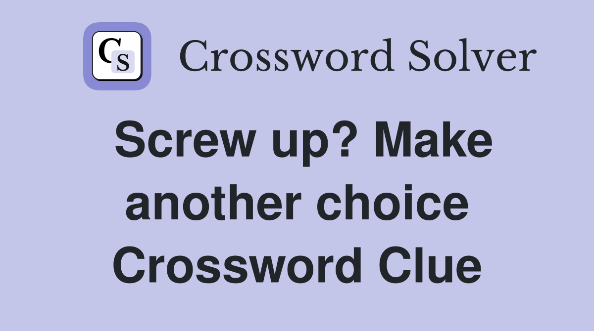 Screw up? Make another choice Crossword Clue