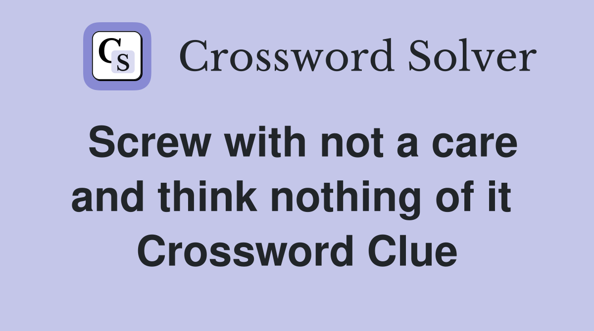 Screw with not a care and think nothing of it  Crossword Clue
