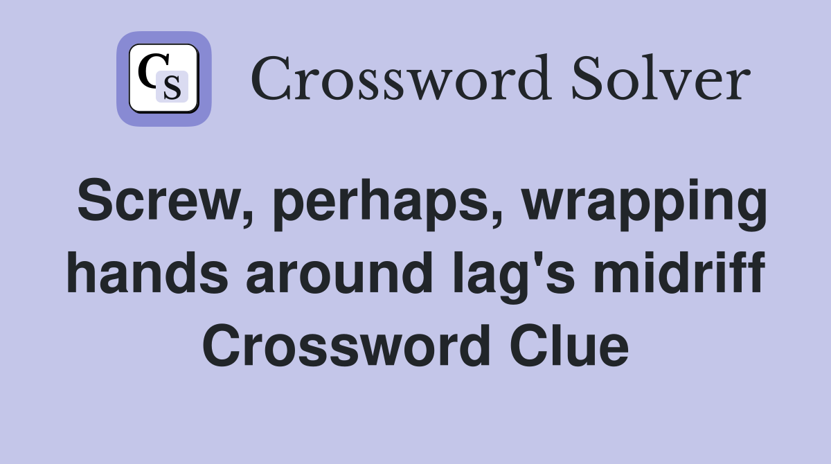 Screw, perhaps, wrapping hands around lag's midriff Crossword Clue