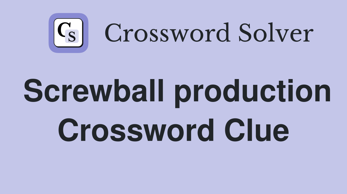 Screwball production Crossword Clue