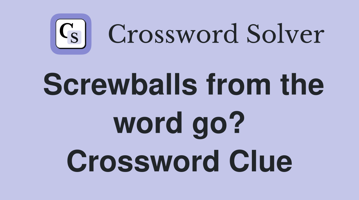 Screwballs from the word go? Crossword Clue