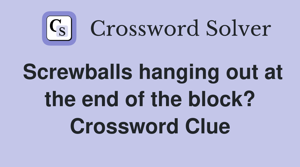 Screwballs hanging out at the end of the block? Crossword Clue